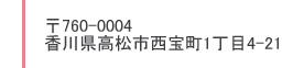 〒760-0004　香川県高松市西宝町１丁目4-21